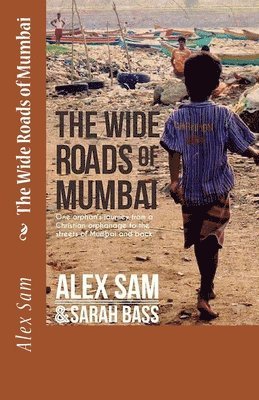 Sarah Bass, Alex Sam - The Wide Roads of Mumbai: One Orphan's Journey from a Christian Orphanage to the Streets of Mumbai and Back, Häftad
