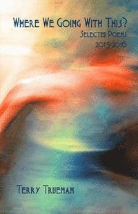 Terry Trueman - Where We Going With This?: Selected Poems 2015 - 2016, Häftad. Tillgänglighet: Lägg i varukorg