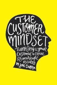 Joe DeRosa - The Customer Mindset: Thinking Like Your Customer To Create Remarkable Results, Häftad