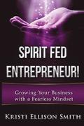 Spirit Fed Entrepreneur: Growing Your Business With a Fearless Mindset