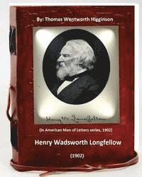 Henry Wadsworth Longfellow (1902) By: Thomas Wentworth Higginson: (in American Men of Letters series, 1902)