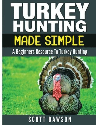 Scott Dawson - Turkey Hunting Made Simple: A Beginners Resource to Turkey Hunting, Häftad