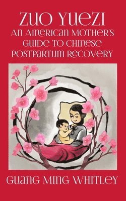 Zuo Yuezi: An American Mother's Guide to Chinese Postpartum Recovery av Guang Ming Whitley