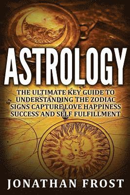 Jonathan Frost - Astrology: The Ultimate Key guide To Understanding The Zodiac Signs: Capture Love Happiness Success And Self Fulfillment, Häftad. Tillgänglighet: Lägg i varukorg
