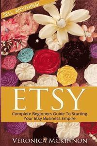 Veronica McKinnon - Etsy: Complete Beginners Guide To Starting Your Etsy Business Empire - Sell Anything!, Häftad