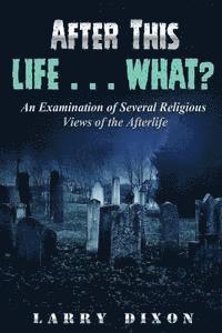 Eternal Destinies Students, Larry Dixon - After This Life . . . What?: An Examination of Several Views of the Afterlife, Häftad