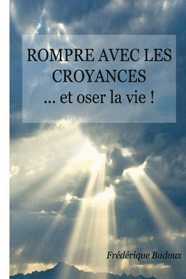 Rompre avec les croyances: ... et oser la vie !
