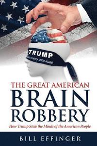 The Great American Brain Robbery: How Trump stole the minds of the American People