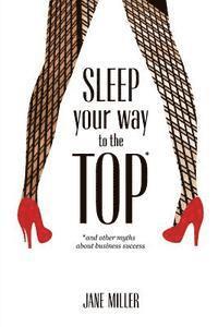 Jane Miller, Suzanne Kingsbury - Sleep Your Way to the Top: and other myths about business success, Häftad. Tillgänglighet: Lägg i varukorg