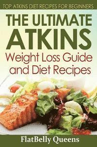 The Ultimate Atkins Weight Loss Guide and Diet Recipes: Top Atkins Diet Recipes for Beginners