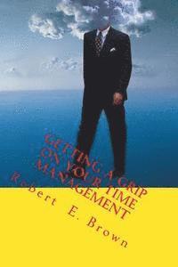 Robert E. Brown - Getting a Grip on Your Time Management: Taking back your life and improving your health, one small step at a time, Häftad