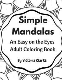 Victoria Clarke - Simple Mandalas: A Simple Adult Coloring Book Easy on the Eyes, Häftad