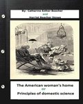 The American woman's home, or, Principles of domestic science (Original Classics