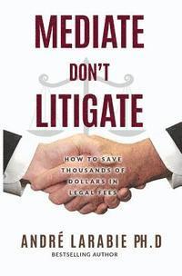 Andre Larabie - Mediate Don't Litigate: How to Save Thousands of Dollars in Legal Fees, Häftad. Tillgänglighet: Lägg i varukorg