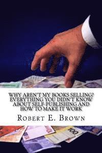 Robert E. Brown - Why Aren't My Books Selling? Everything You Didn't Know About Self-Publishing and How to Make it Work, Häftad