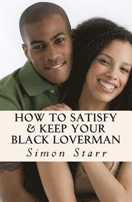 Simon Starr - How To Satisfy & Keep Your Black Loverman: Tips From an Honest Brotha, Häftad