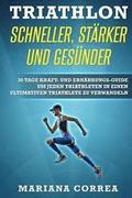 TRIATHLON SCHNELLER, STARKER Und GESUNDER: 30 TAGE KRAFT- UND ERNAHRUNGS-GUIDE UM JEDEN TRIATHLETEN IN EINEN ULTIMATIVEN TRIATHLETE Zu VERWANDELN
