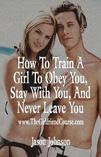 Jason Johnson - How To Train A Girl To Obey You, Stay With You, And Never Leave You, Häftad. Tillgänglighet: Lägg i varukorg