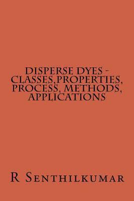 R. Senthilkumar - Disperse Dyes - Classes, Properties, Process, Methods, applications, Häftad