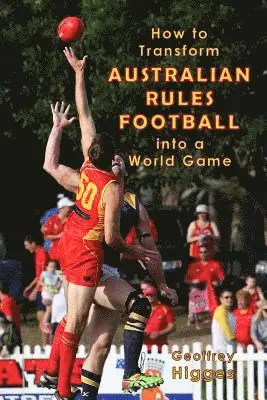 Geoffrey Higges - How to Transform Australian Rules Football into a World Game, Häftad. Tillgänglighet: Lägg i varukorg