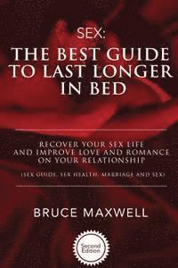 The Best Guide to Last Longer in Bed: Recover Your Sex Life and Improve Love and Romance on Your Relationship: Sex Guide, Sex Health, Marriage and Sex