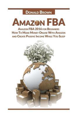 Donald Brown - Amazon Fba: Amazon Fba 2016 for Beginners: How to Make Money Online with Amazon and Create a Passive Income While You Sleep, Häftad. Tillgänglighet: Lägg i varukorg