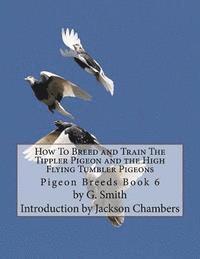 G. Smith - How To Breed and Train The Tippler Pigeon and the High Flying Tumbler Pigeons: Pigeon Breeds Book 6, Häftad. Tillgänglighet: Lägg i varukorg