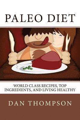Dan Thompson - Paleo Diet: World Class Recipes, Top Ingredients, And Living Healthy: World Class Recipes, Top Ingredients, And Living Healthy, Häftad