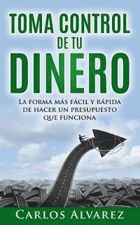 Carlos Alvarez - Toma Control De Tu Dinero: La Forma Más Fácil Y Rápida De Hacer Un Presupuesto Que Funciona, Häftad