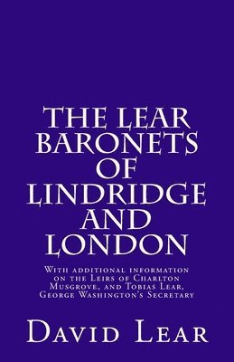 David Lear - The Lear Baronets of Lindridge and London: With additional information on the Leirs of Charlton Musgrove, and Tobias Lear, George Washington's Secreta, Häftad. Tillgänglighet: Lägg i varukorg
