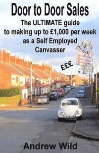 Andrew Wild - Door to Door Sales: The ULTIMATE guide to making up to £1,000 per week as a Self Employed Canvasser, Häftad