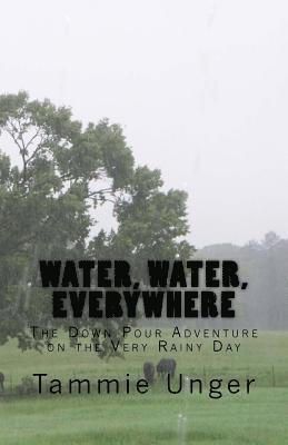 Tammie Unger - Water, Water, Everywhere: The Down Pour Adventure on the Very Rainy Day, Häftad