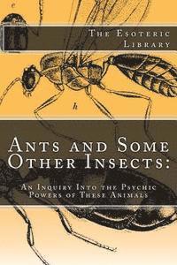 Auguste Forel - Ants and Some Other Insects: An Inquiry Into the Psychic Powers of These Animals: The Esoteric Library, Häftad