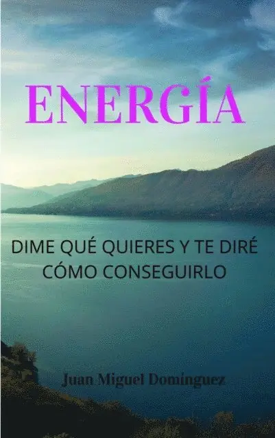 Energia, dime que quieres y te dire como conseguirlo. Teoria y ejercicios 100% efectivos para conseguir aquello que deseas. Ley de la atraccion nivel mago experimentado.