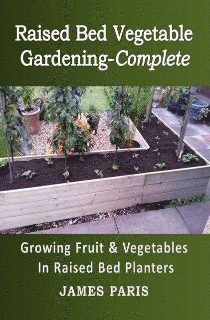 James Paris - Raised Bed Vegetable Gardening-Complete: Growing Fruit & Vegetables In Raised Bed Planters, E-bok