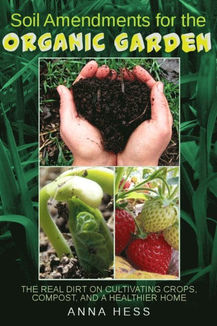 Anna Hess - Soil Amendments for the Organic Garden: The Real Dirt on Cultivating Crops, Compost, and a Healthier Home, E-bok