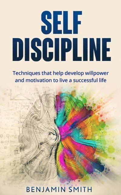 Benjamin Smith - Self-discipline: Techniques That Help Develop Willpower and Motivation to Live a Successful Life, E-bok