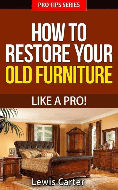 Lewis Carter - How To Restore Your  Old Furniture - Like A Pro!, E-bok