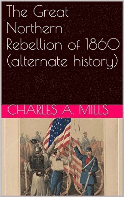 Charles A. Mills - Great Northern Rebellion of 1860 (alternate history), E-bok