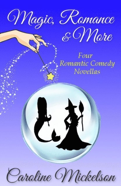 Caroline Mickelson - Magic, Romance & More: Four Romantic Comedy Novellas, E-bok