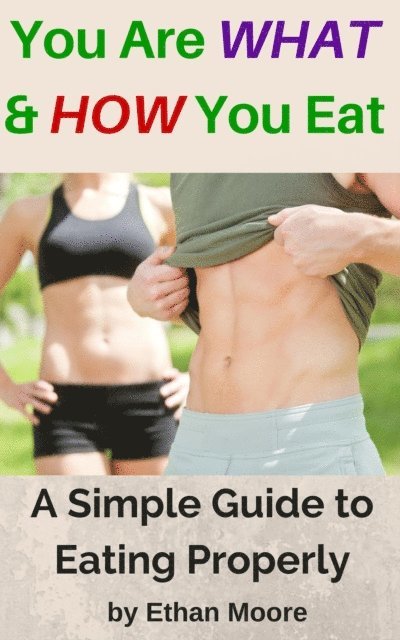 Ethan Moore - You Are What and How You Eat: A Simple Guide to Eating Properly, E-bok