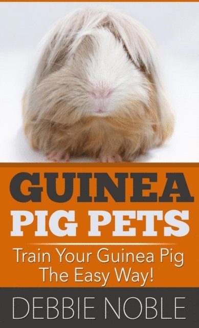 Debbie Noble - Guinea Pig Pets: Train Your Guinea Pig The Easy Way!, E-bok. Tillgänglighet: Lägg i varukorg