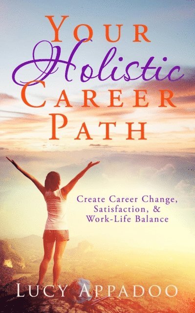 Lucy Appadoo - Your Holistic Career Path - Create Career Change, Satisfaction, and Work/Life Balance, E-bok