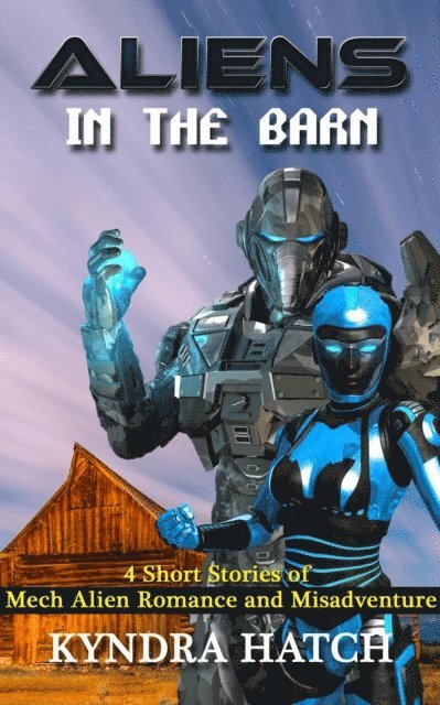 Kyndra Hatch - Aliens in the Barn: 4 Short Stories of Mech Alien Romance and Misadventure, E-bok