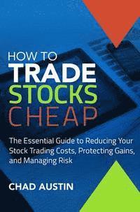 Chad Austin - How To Trade Stocks Cheap: The Essential Guide to Reducing Your Stock Trading Costs, Protecting Gains, and Managing Risk, Häftad