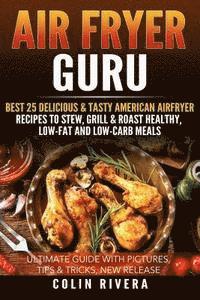 Air Fryer Guru: : Best 25 Delicious & Tasty American Airfryer Recipes To Stew, Grill & Roast Healthy, Low-Fat and Low-Carb Meals av Colin Rivera