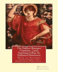 The Dolliver Romance; Fanshawe; [and], Septimius Felton, by Nathaniel Hawthorne: With an Appendix Containing the Ancestral Footstep, Complete works of