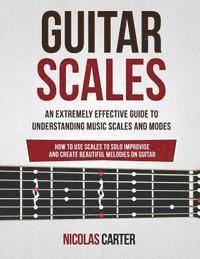 Nicolas Carter - Guitar Scales: An Extremely Effective Guide To Understanding Music Scales And Modes & How To Use Them To Solo, Improvise And Create B, Häftad