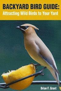 Brian Grant - Backyard Bird Guide: Attracting Wild Birds to Your Yard, Häftad