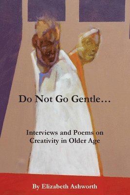 Elizabeth Ashworth - Do Not Go Gentle...: Interviews and Poems on Creativity and Ageing, Häftad. Tillgänglighet: Lägg i varukorg